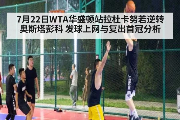 7月22日WTA华盛顿站拉杜卡努若逆转奥斯塔彭科 发球上网与复出首冠分析
